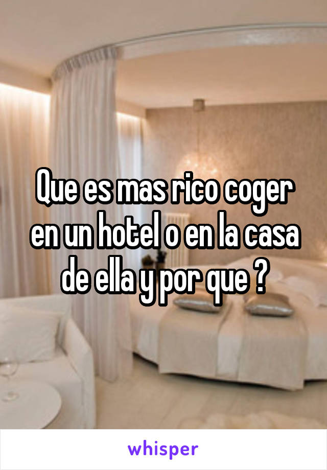 Que es mas rico coger en un hotel o en la casa de ella y por que ?