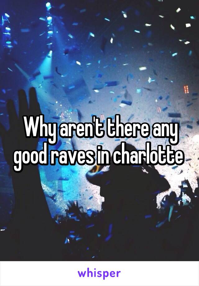 Why aren't there any good raves in charlotte 