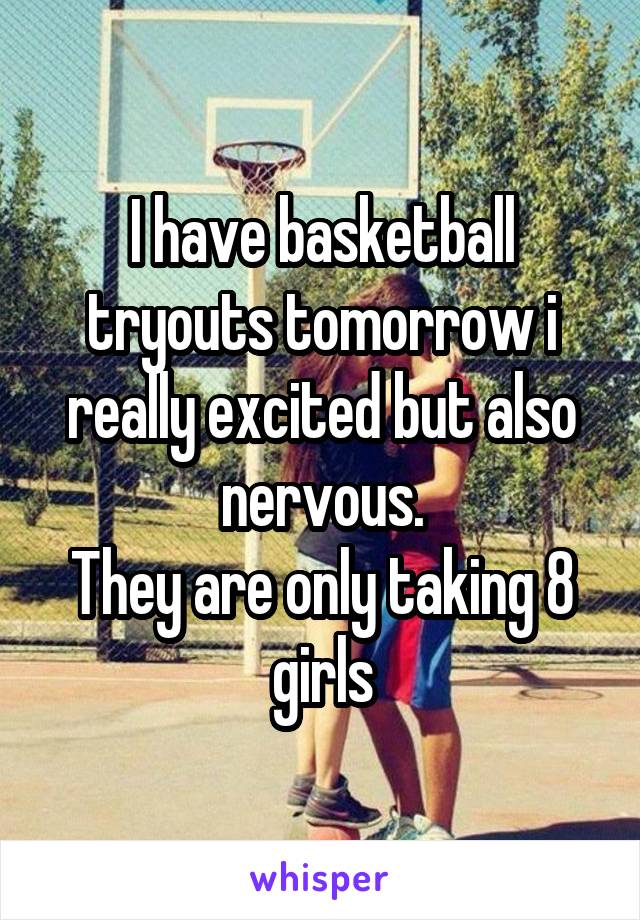 I have basketball tryouts tomorrow i really excited but also nervous.
They are only taking 8 girls