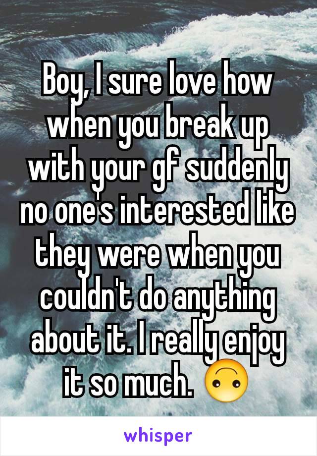 Boy, I sure love how when you break up with your gf suddenly no one's interested like they were when you couldn't do anything about it. I really enjoy it so much. 🙃