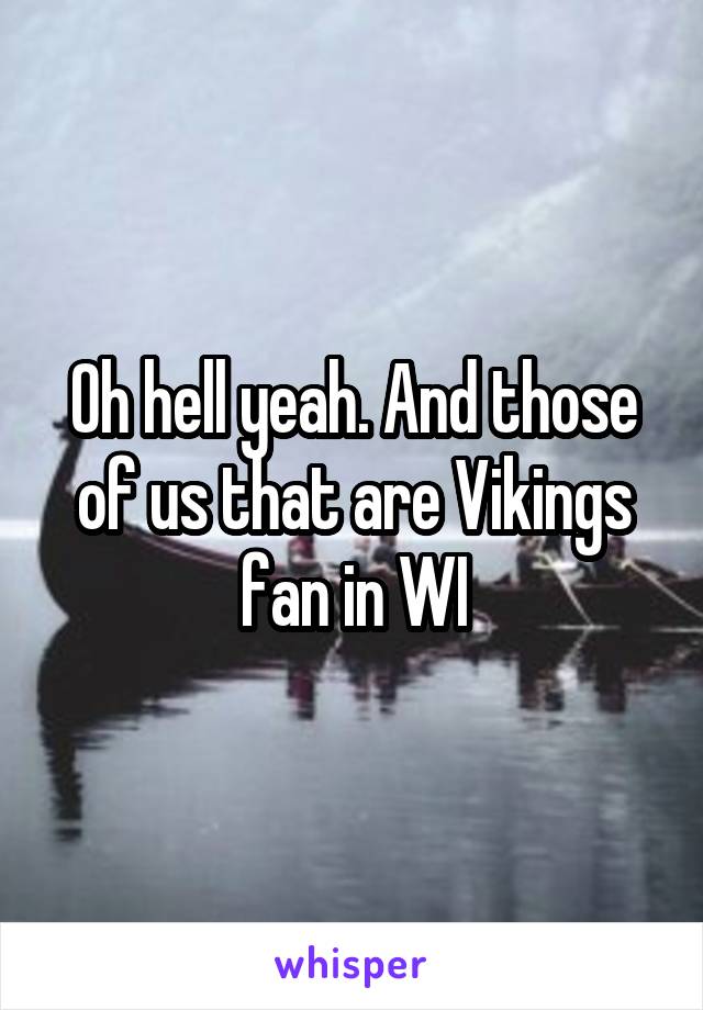 Oh hell yeah. And those of us that are Vikings fan in WI