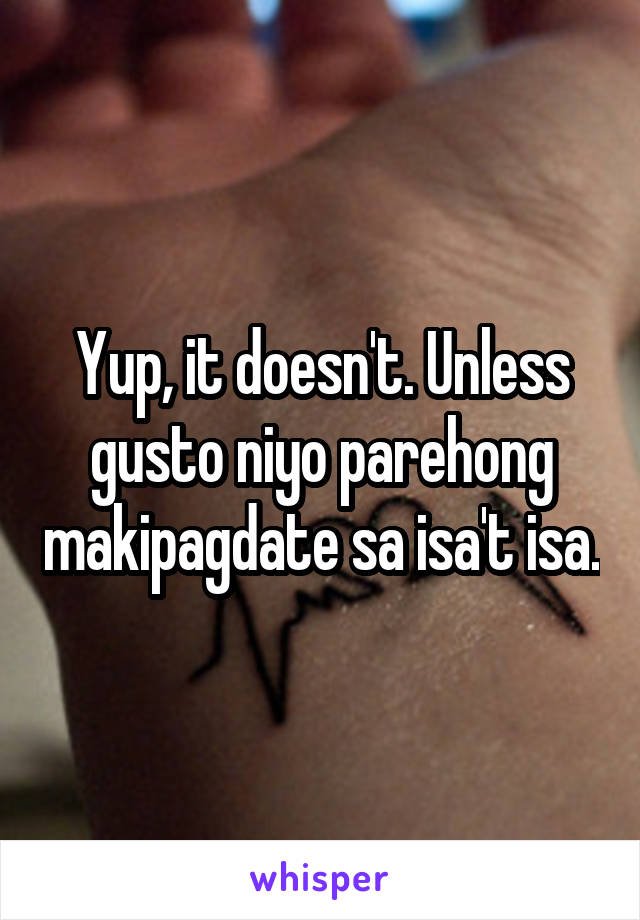 Yup, it doesn't. Unless gusto niyo parehong makipagdate sa isa't isa.