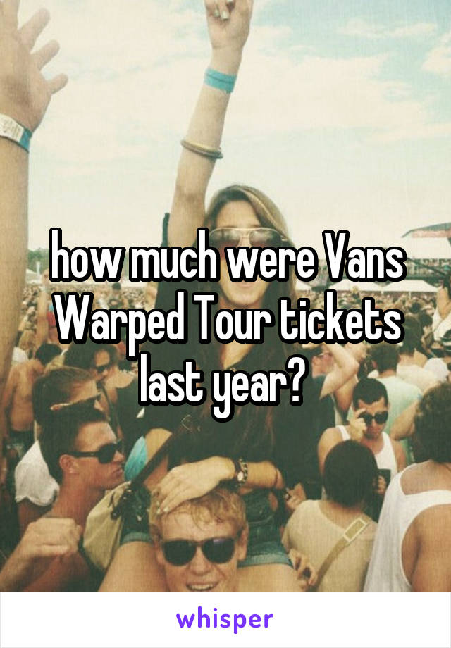 how much were Vans Warped Tour tickets last year? 