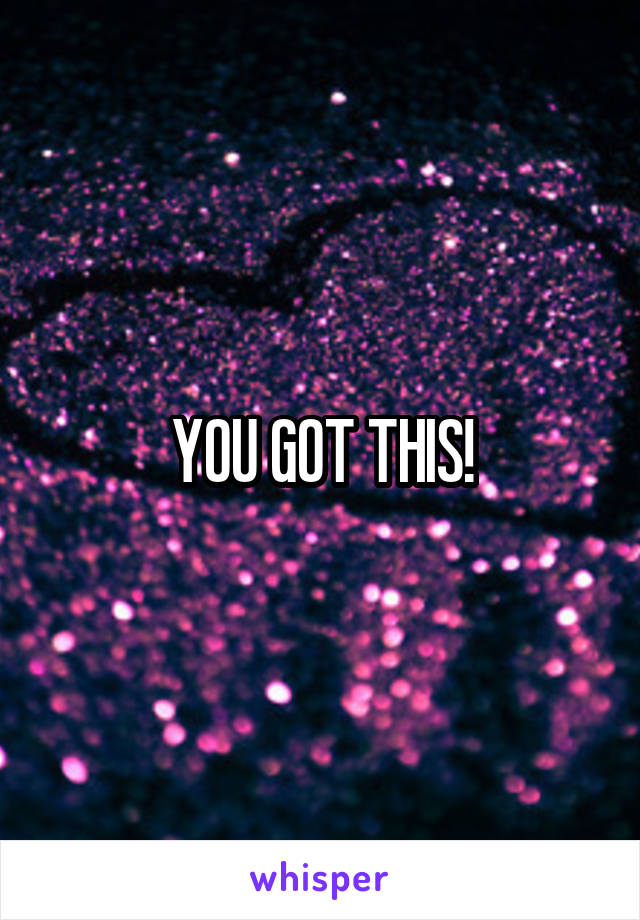 YOU GOT THIS!