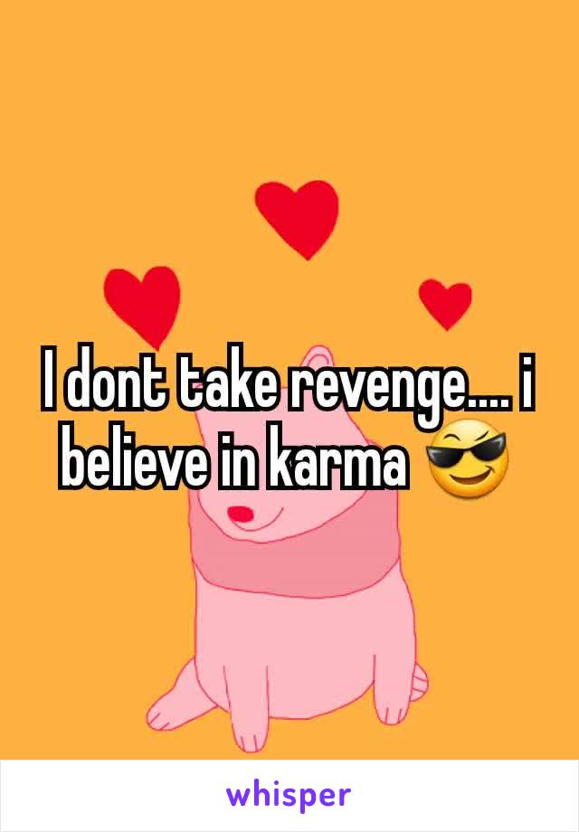 I dont take revenge.... i believe in karma 😎