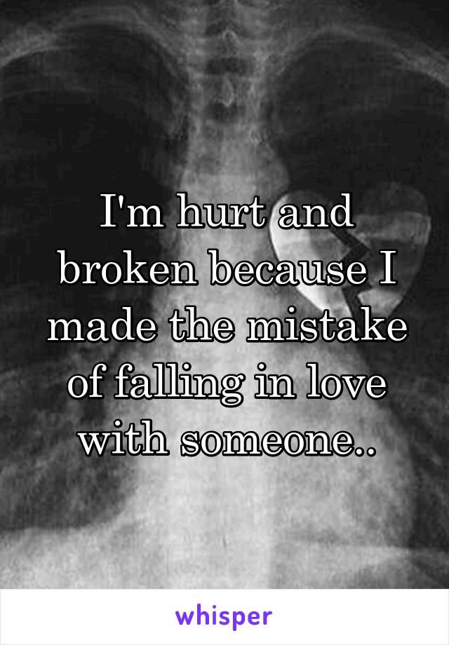 I'm hurt and broken because I made the mistake of falling in love with someone..