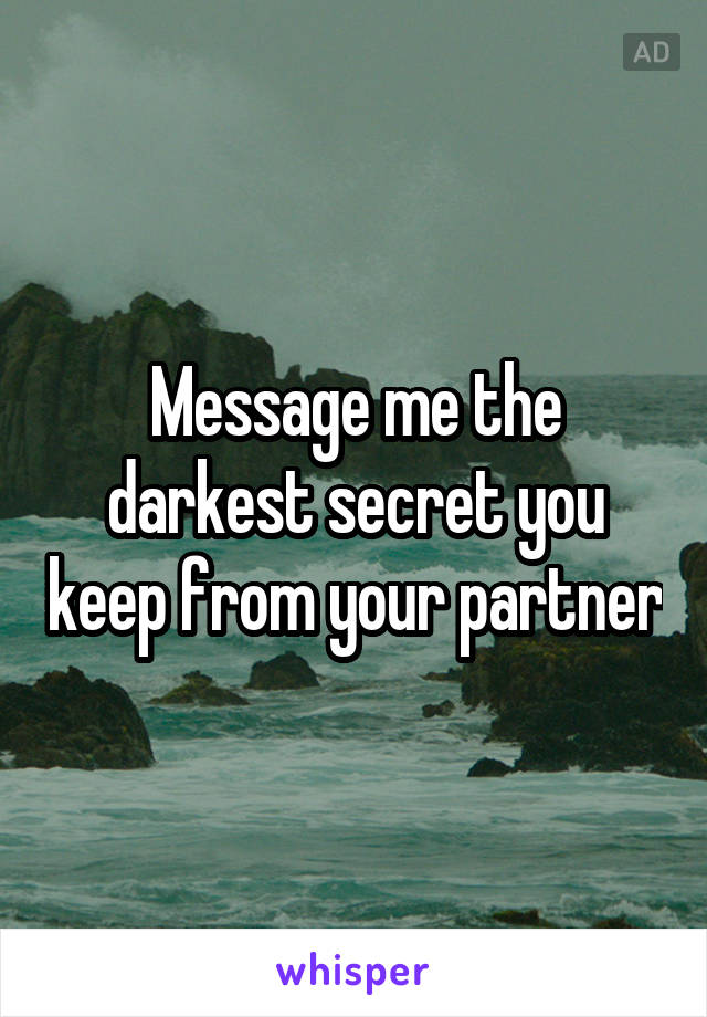 Message me the darkest secret you keep from your partner