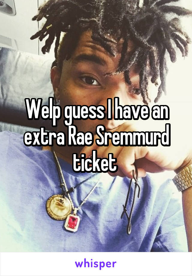 Welp guess I have an extra Rae Sremmurd ticket 