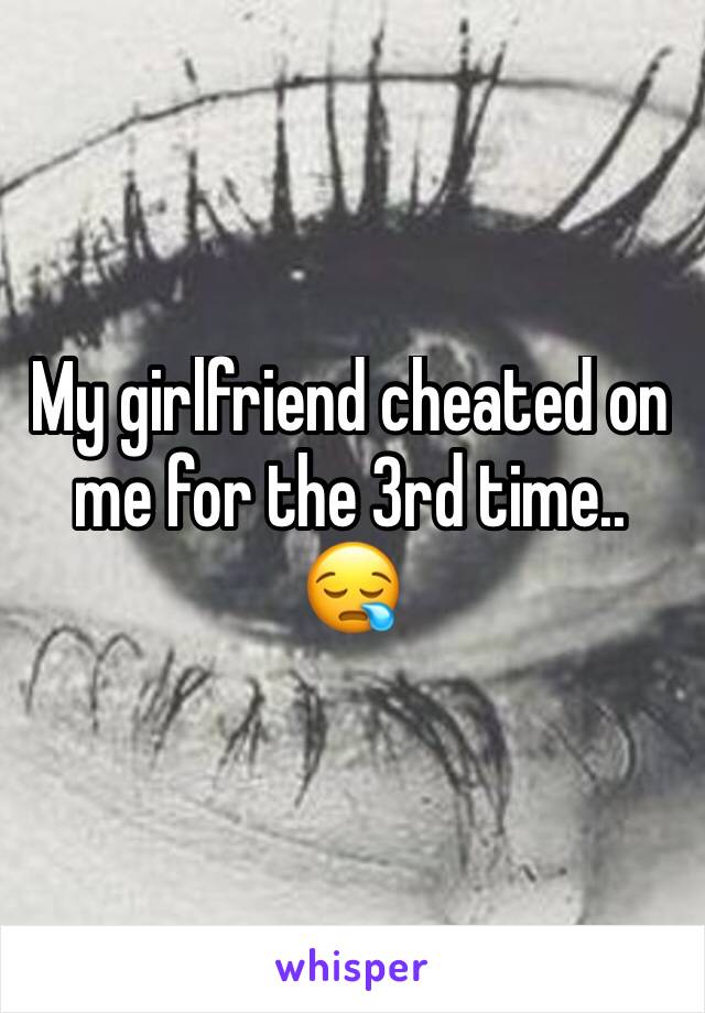 My girlfriend cheated on me for the 3rd time.. 😪