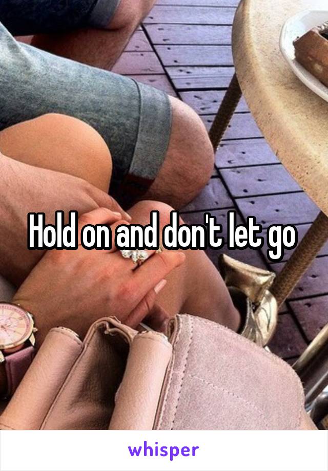 Hold on and don't let go 