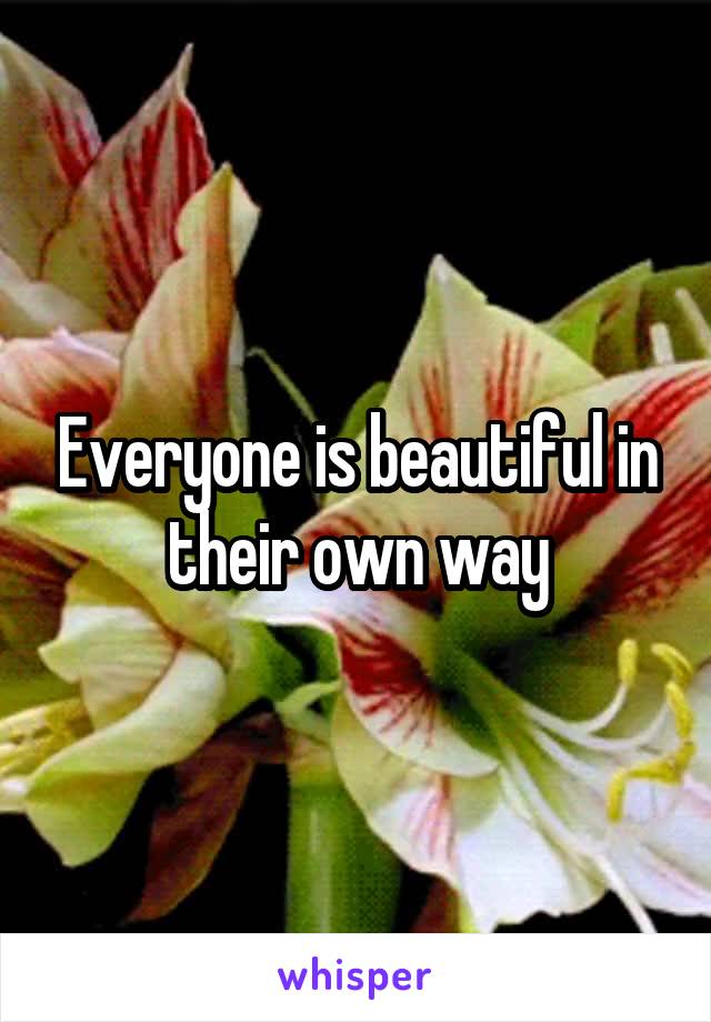 Everyone is beautiful in their own way