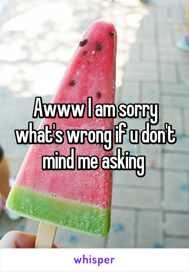 Awww I am sorry what's wrong if u don't mind me asking 