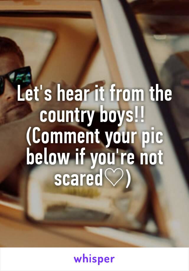 Let's hear it from the country boys!! 
(Comment your pic below if you're not scared♡) 