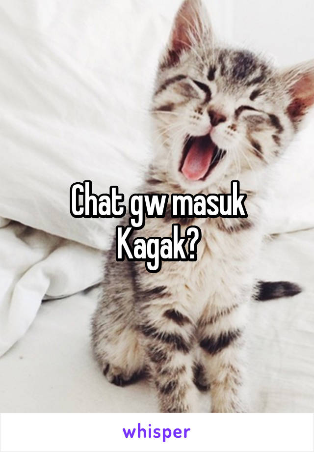 Chat gw masuk
Kagak?