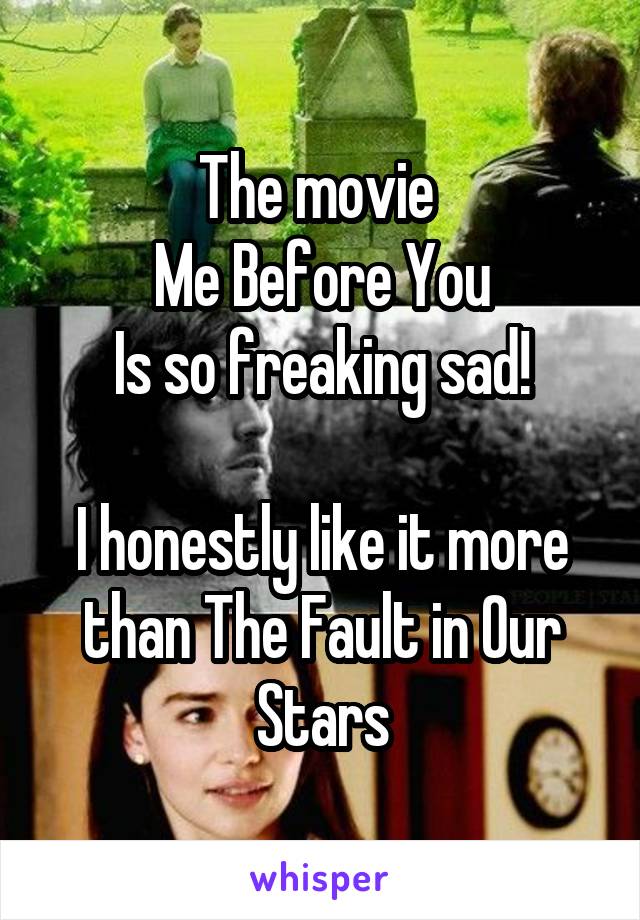 The movie 
Me Before You
Is so freaking sad!

I honestly like it more than The Fault in Our Stars