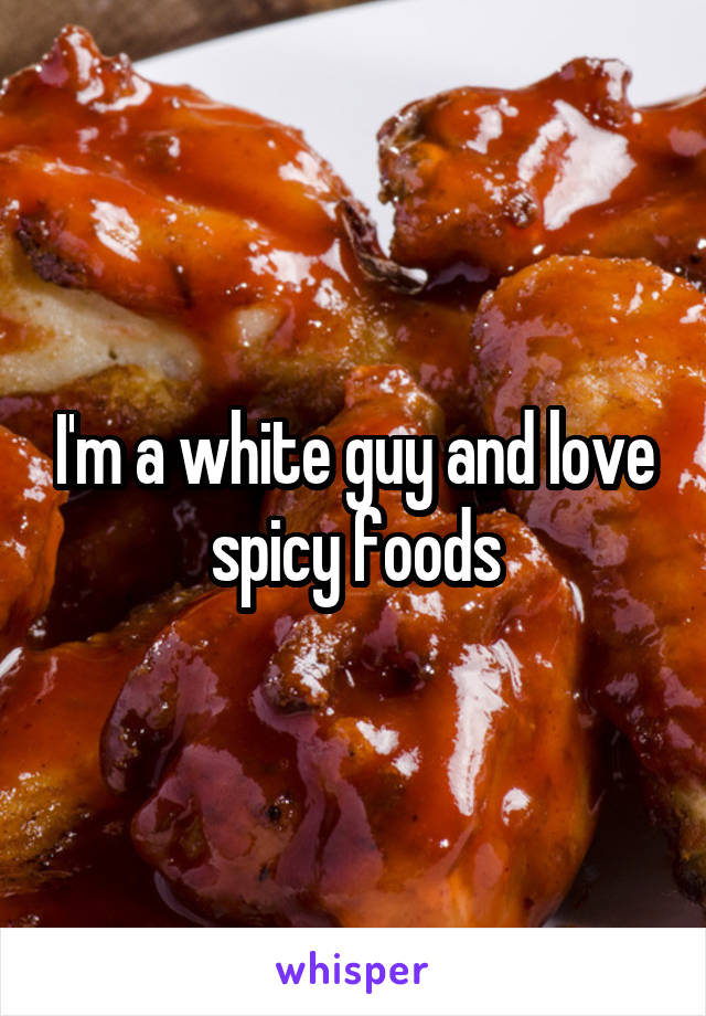 I'm a white guy and love spicy foods