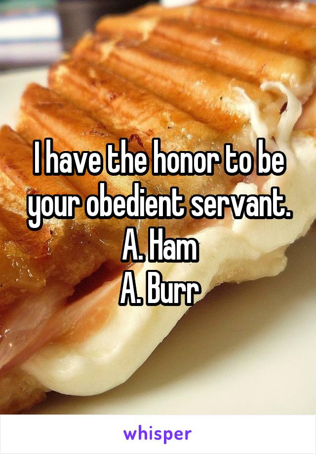 I have the honor to be your obedient servant.
A. Ham
A. Burr