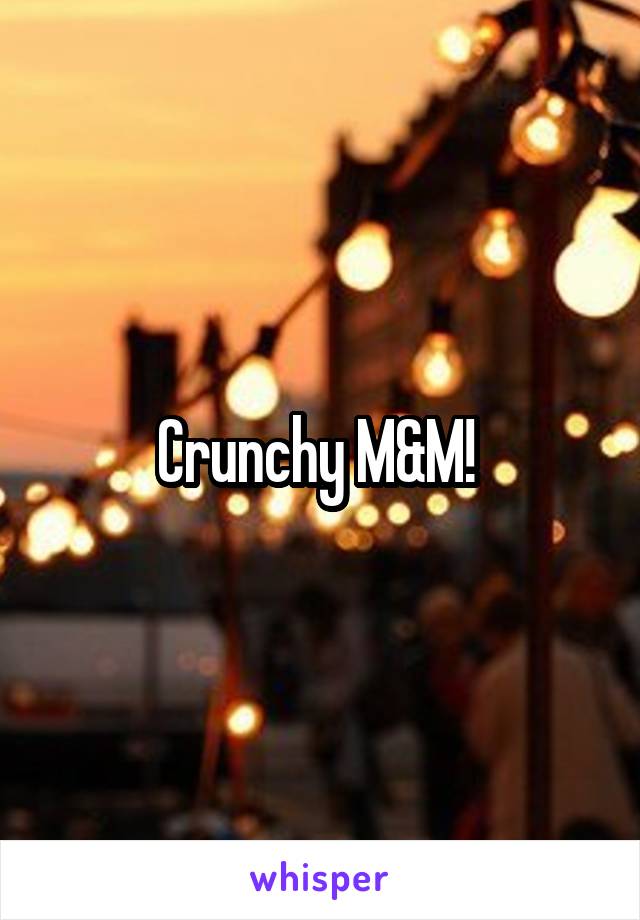 Crunchy M&M! 