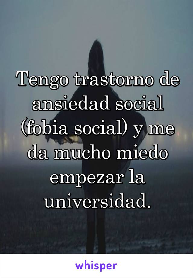 Tengo trastorno de ansiedad social (fobia social) y me da mucho miedo empezar la universidad.