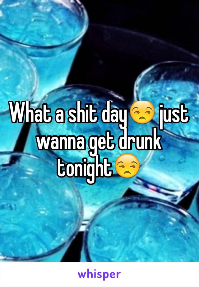 What a shit day😒 just wanna get drunk tonight😒