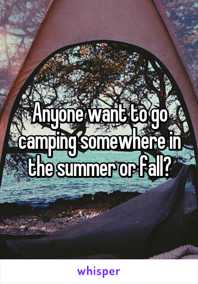 Anyone want to go camping somewhere in the summer or fall?