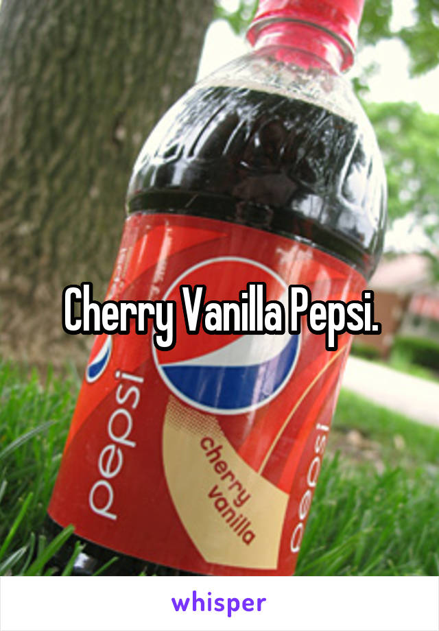 Cherry Vanilla Pepsi.