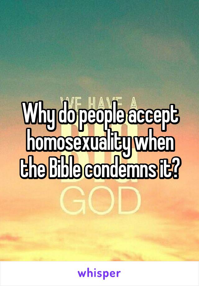 Why do people accept homosexuality when the Bible condemns it?