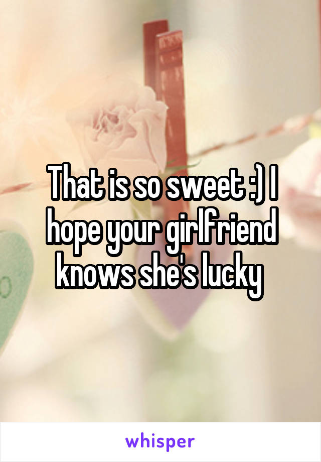 That is so sweet :) I hope your girlfriend knows she's lucky 