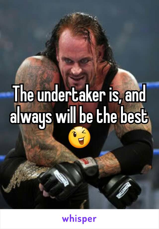 The undertaker is, and always will be the best 😉