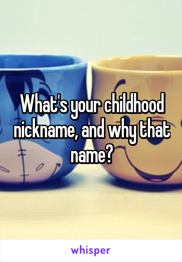 What's your childhood nickname, and why that name?