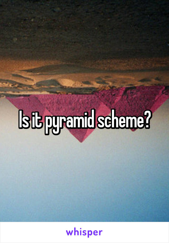 Is it pyramid scheme?