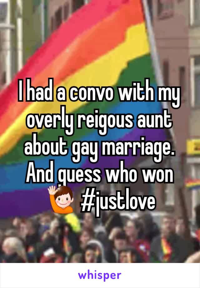 I had a convo with my overly reigous aunt about gay marriage. And guess who won 🙋 #justlove