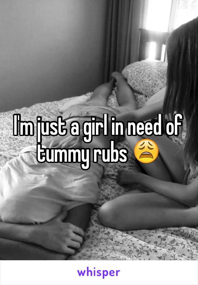 I'm just a girl in need of tummy rubs 😩