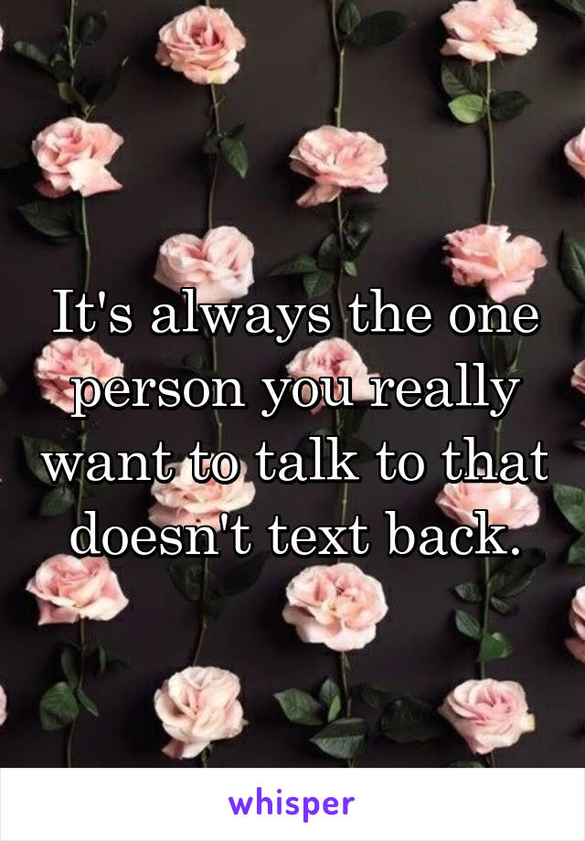 It's always the one person you really want to talk to that doesn't text back.