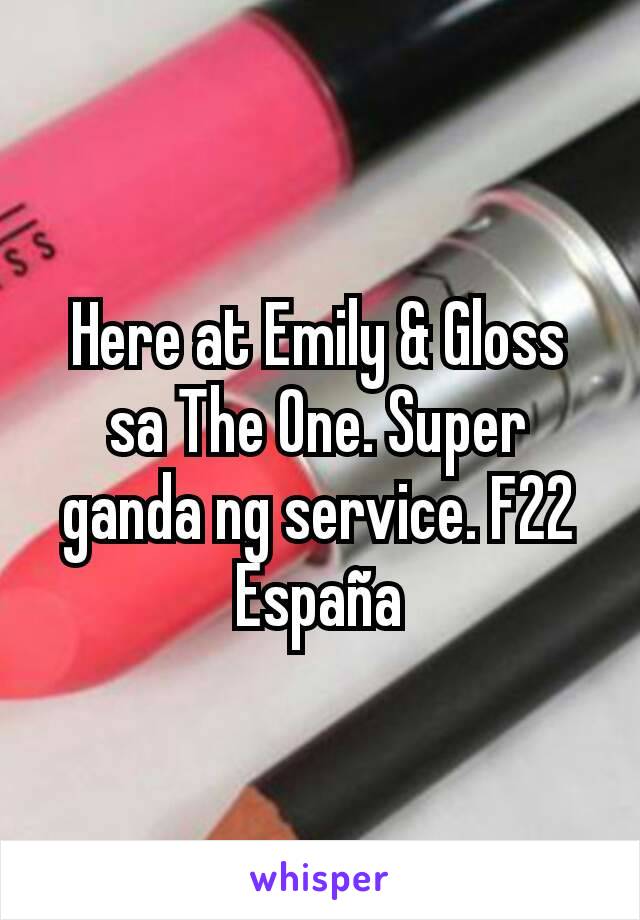 Here at Emily & Gloss sa The One. Super ganda ng service. F22 España