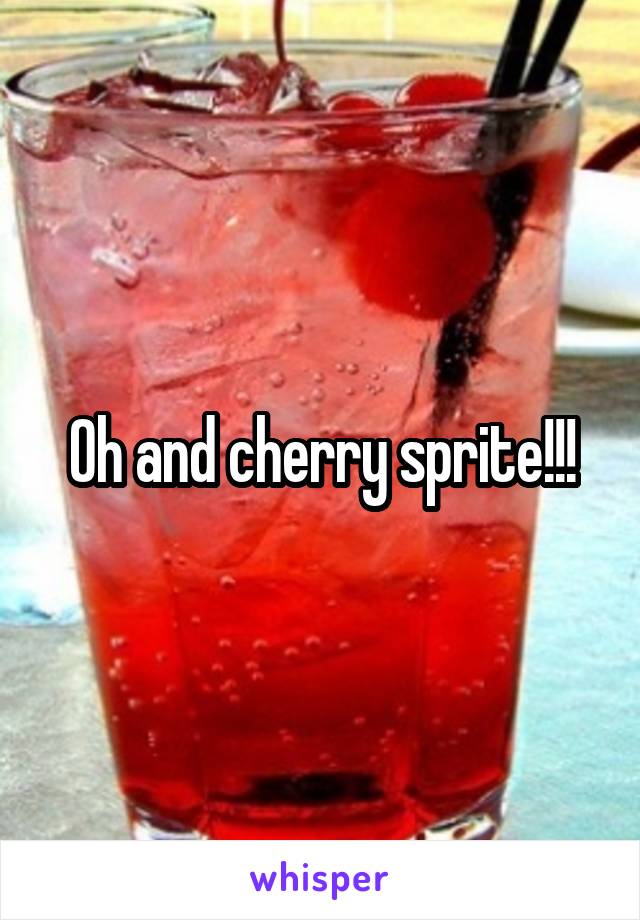 Oh and cherry sprite!!!