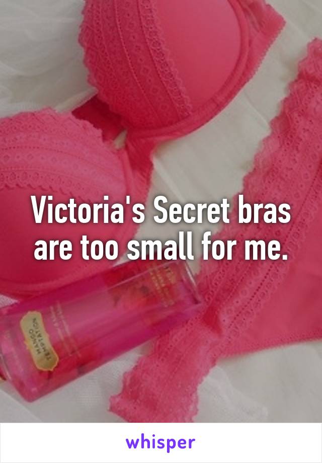 Victoria's Secret bras are too small for me.