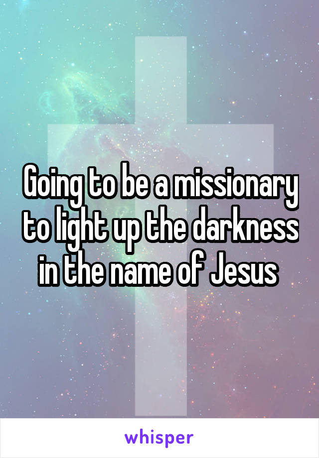 Going to be a missionary to light up the darkness in the name of Jesus 