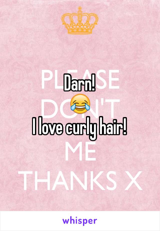 Darn! 
😂
I love curly hair!