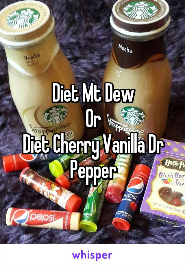 Diet Mt Dew
Or
Diet Cherry Vanilla Dr Pepper