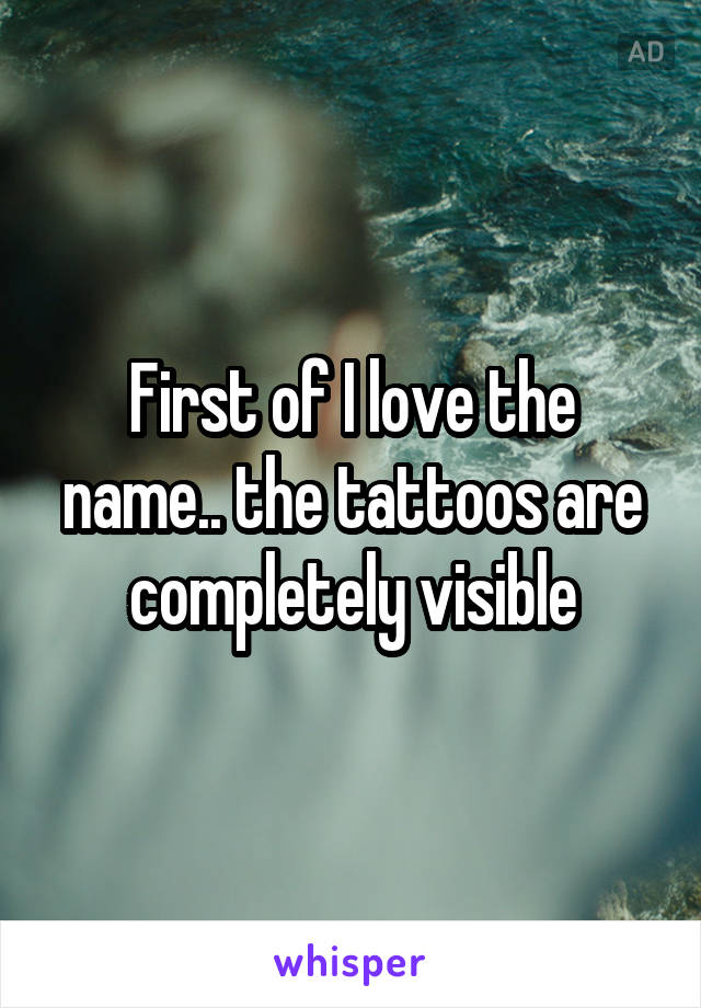 First of I love the name.. the tattoos are completely visible