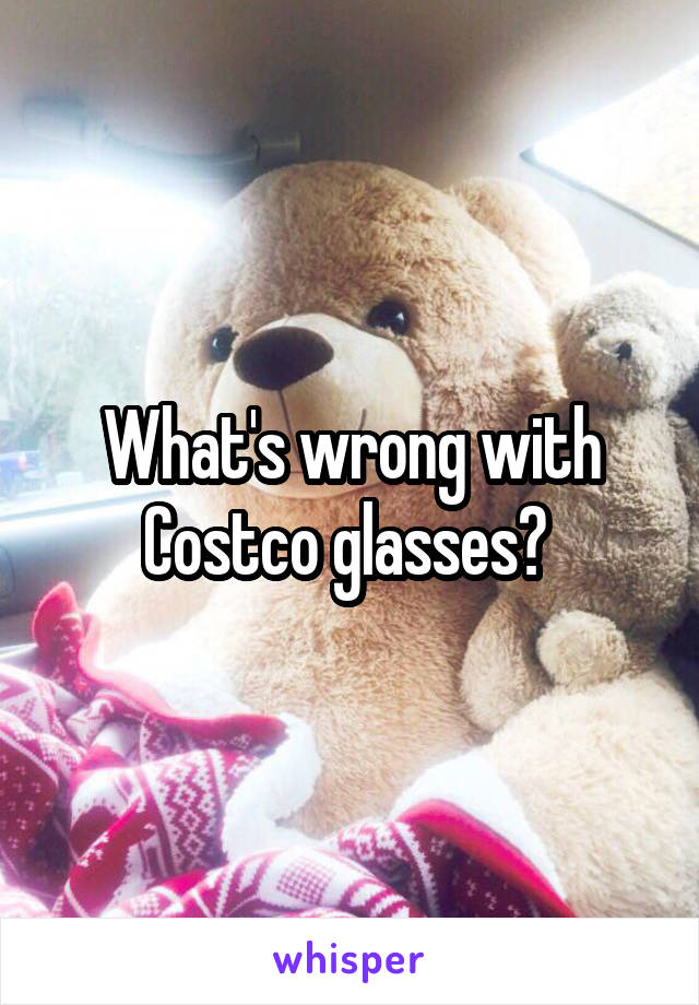 What's wrong with Costco glasses? 