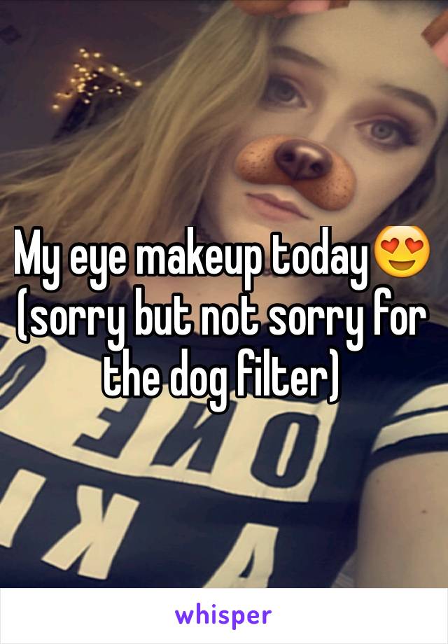 My eye makeup today😍(sorry but not sorry for the dog filter)