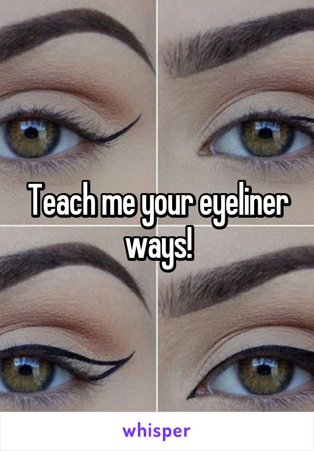 Teach me your eyeliner ways!