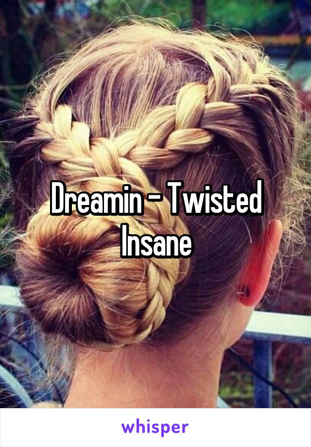 Dreamin - Twisted Insane