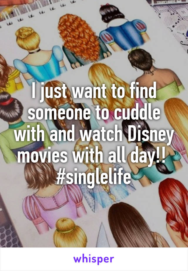 I just want to find someone to cuddle with and watch Disney movies with all day!! 
#singlelife