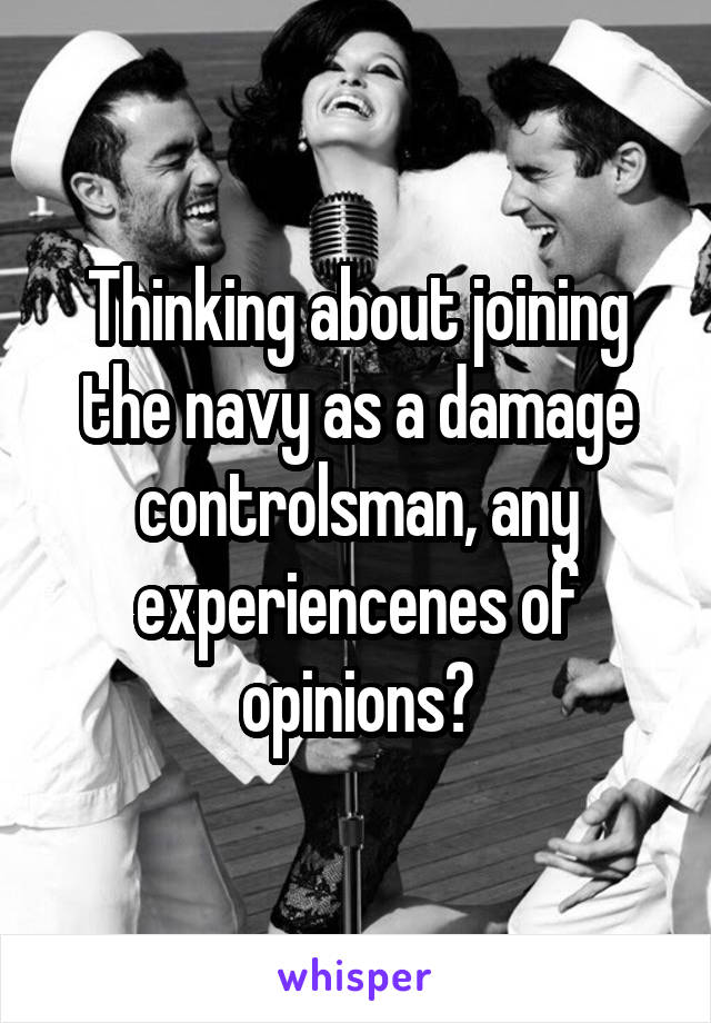 Thinking about joining the navy as a damage controlsman, any experiencenes of opinions?