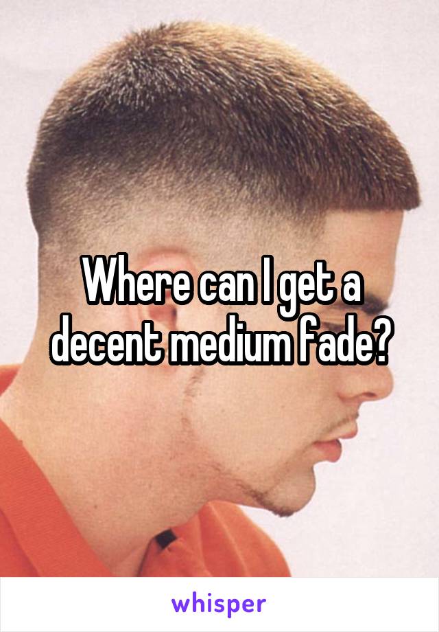 Where can I get a decent medium fade?