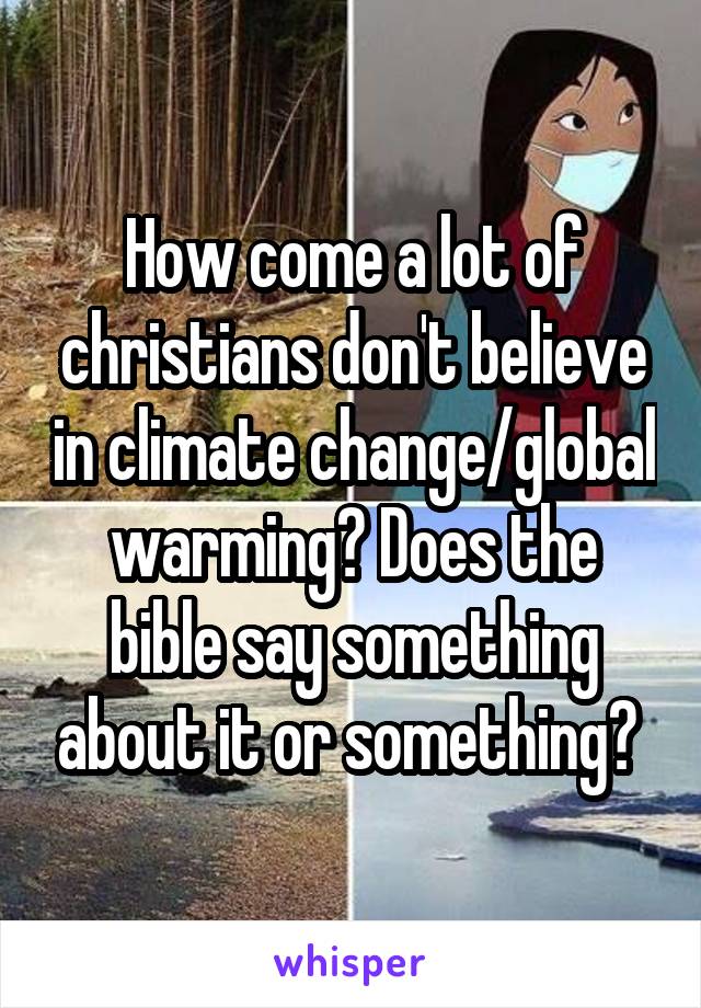 How come a lot of christians don't believe in climate change/global warming? Does the bible say something about it or something? 