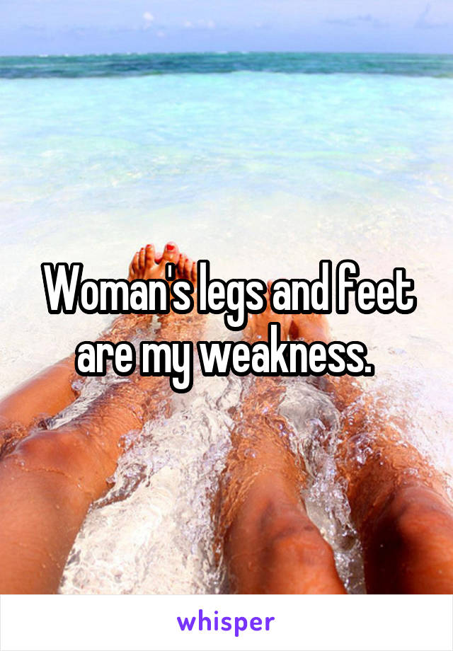 Woman's legs and feet are my weakness. 